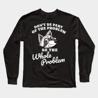 Don't Be Part Of the Problem Be The Whole Problem Funny Saying Long Sleeve T-Shirt